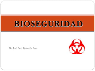 Dr.José Luis Foronda Rios
BIOSEGURIDADBIOSEGURIDAD
 
