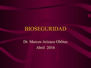 BIOSEGURIDAD
Dr. Marcos Arizaca Oblitas
Abril 2016
 