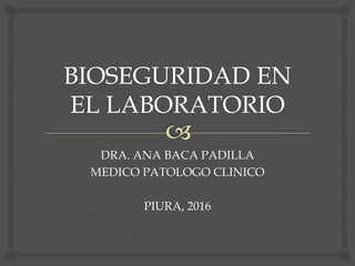 DRA. ANA BACA PADILLA
MEDICO PATOLOGO CLINICO
PIURA, 2016
 