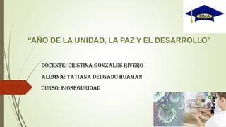 “AÑO DE LA UNIDAD, LA PAZ Y EL DESARROLLO”
DOCENTE: Cristina Gonzales Rivero
ALUMNA: Tatiana Delgado Huaman
CURSO: Bioseguridad
 