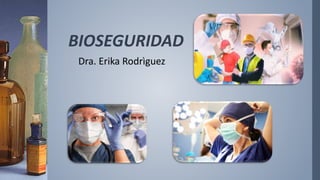 BIOSEGURIDAD
Dra. Erika Rodrìguez
 