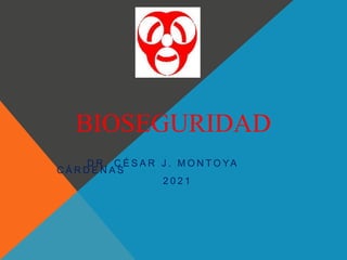 BIOSEGURIDAD
D R . C É S A R J . M O N T O YA
C Á R D E N A S
2 0 2 1
 