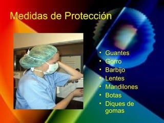 Medidas de Protección
• Guantes
• Gorro
• Barbijo
• Lentes
• Mandilones
• Botas
• Diques de
gomas
 