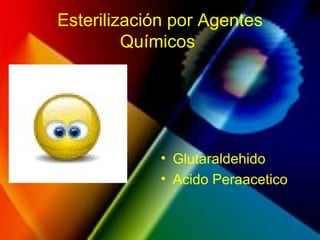 Esterilización por Agentes
Químicos
• Glutaraldehido
• Acido Peraacetico
 