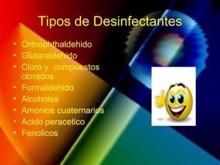 Tipos de Desinfectantes
• Orthophthaldehido
• Glutaraldehido
• Cloro y compuestos
clorados
• Formaldehido
• Alcoholes
• Amonios cuaternarios
• Acido peracetico
• Fenolicos
 