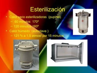 Esterilización
• Calor seco esterilizadoras (pupinel)
– 60 minutos 170º
– 120 minutos 160º
• Calor húmedo (autoclave )
– 121 ºc a 1.5 atmosf por 15 minutos
 