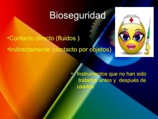 Bioseguridad
•Contacto directo (fluidos )
•Indirectamente (contacto por objetos)
• Instrumentos que no han sido
tratados antes y después de
usarlos
 