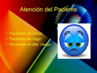 Atención del Paciente
• Pacientes de rutina
• Pacientes de riego
• Pacientes de alto riesgo
 
