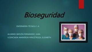 Bioseguridad
ALUMNO: BAYLÓN FERNÁNDEZ, JUAN
LICENCIADA: MARAÑON HINOZTROZA, ELIZABETH
ENFERMERÍA TÉCNICA 1-A
 
