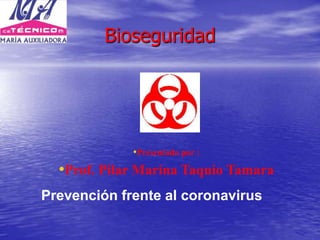 •Presentado por :
•Prof. Pilar Marina Taquio Tamara
Prevención frente al coronavirus
Bioseguridad
 