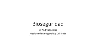 Bioseguridad
Dr. Andrés Pacheco
Medicina de Emergencias y Desastres
 