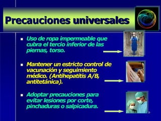 Precauciones universales
 Uso de ropa impermeable que
cubra el tercio inferior de las
piernas, torso.
 Mantener un estricto control de
vacunación y seguimiento
médico. (Antihepatitis A/B,
antitetánica).
 Adoptar precauciones para
evitar lesiones por corte,
pinchaduras o salpicadura.
19
 