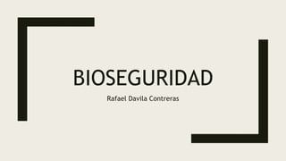 BIOSEGURIDAD
Rafael Davila Contreras
 