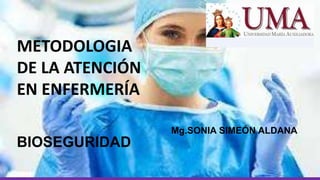 Mg.SONIA SIMEÓN ALDANA
METODOLOGIA
DE LA ATENCIÓN
EN ENFERMERÍA
BIOSEGURIDAD
 