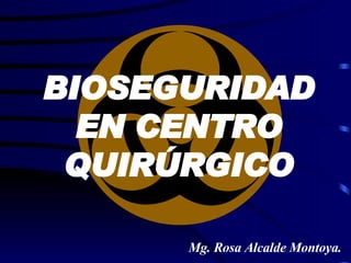 Mg. Rosa Alcalde Montoya. BIOSEGURIDAD EN CENTRO QUIRÚRGICO 