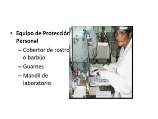 • Equipo de Protección
  Personal
   – Cobertor de rostro
     o barbijo
   – Guantes
   – Mandil de
     laboratorio
 