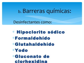 b. Barreras    químicas:
Desinfectantes como:

∗ Hipoclorito sódico
∗ Formaldehído
∗ Glutahaldehído
∗ Yodo
∗ Gluconato de
  clorhexidina
 