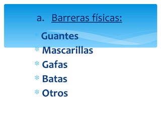 a. Barreras físicas:
∗ Guantes
∗ Mascarillas
∗ Gafas
∗ Batas
∗ Otros
 