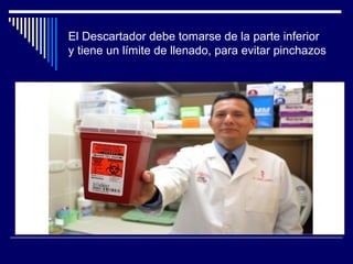 El Descartador debe tomarse de la parte inferior
y tiene un límite de llenado, para evitar pinchazos
 