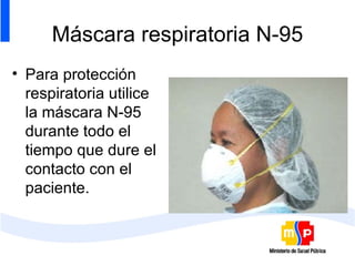 Máscara respiratoria N-95 Para protección respiratoria utilice la máscara N-95 durante todo el tiempo que dure el contacto con el paciente.  