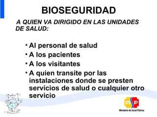 BIOSEGURIDAD A QUIEN VA DIRIGIDO EN LAS UNIDADES DE SALUD: Al personal de salud A los pacientes A los visitantes  A quien transite por las instalaciones donde se presten servicios de salud o cualquier otro servicio  