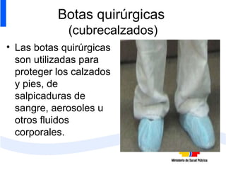Botas quirúrgicas   (cubrecalzados) Las botas quirúrgicas son utilizadas para proteger los calzados y pies, de salpicaduras de sangre, aerosoles u otros fluidos corporales. 