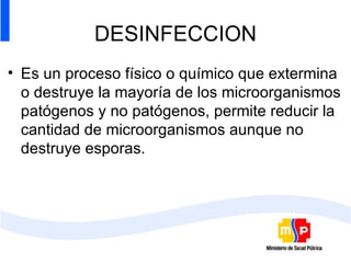 DESINFECCION Es un proceso físico o químico que extermina o destruye la mayoría de los microorganismos patógenos y no patógenos, permite reducir la cantidad de microorganismos aunque no destruye esporas. 