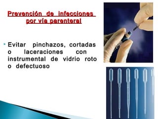 Prevención de infeccionesPrevención de infecciones
por vía parenteralpor vía parenteral
 Evitar pinchazos, cortadas
o laceraciones con
instrumental de vidrio roto
o defectuoso
 