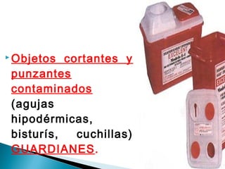  Objetos cortantes y
punzantes
contaminados
(agujas
hipodérmicas,
bisturís, cuchillas)
GUARDIANES.
 