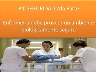 BIOSEGURIDAD 2da Parte
Enfermería debe proveer un ambiente
biológicamente seguro
 