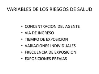 VARIABLES DE LOS RIESGOS DE SALUD CONCENTRACION DEL AGENTE VIA DE INGRESO TIEMPO DE EXPOSICION VARIACIONES INDIVIDUALES FRECUENCIA DE EXPOSICION EXPOSICIONES PREVIAS 