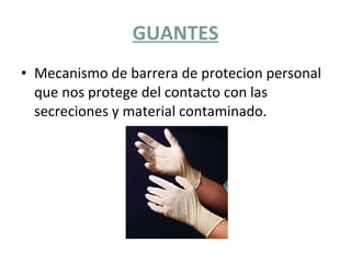 GUANTES Mecanismo de barrera de protecion personal que nos protege del contacto con las secreciones y material contaminado. 