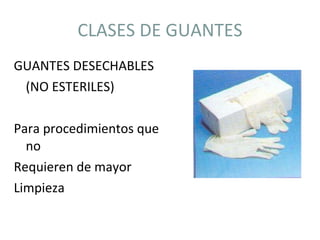 CLASES DE GUANTES GUANTES DESECHABLES (NO ESTERILES) Para procedimientos que no Requieren de mayor  Limpieza  