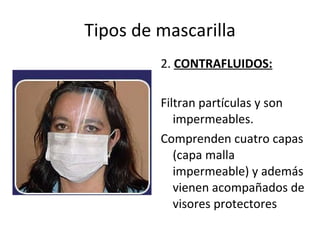 Tipos de mascarilla 2.  CONTRAFLUIDOS: Filtran partículas y son impermeables. Comprenden cuatro capas (capa malla impermeable) y además vienen acompañados de visores protectores 
