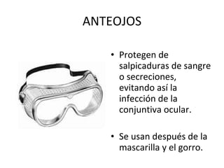 ANTEOJOS Protegen de salpicaduras de sangre o secreciones, evitando así la infección de la conjuntiva ocular. Se usan después de la mascarilla y el gorro. 