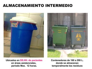 ALMACENAMIENTO INTERMEDIO Ubicados en  SS.HH.   de pacientes  en áreas asistenciales,  periodo Max.  12 horas. Contenedores de 160 a 200 L. donde se almacenan temporalmente los residuos 