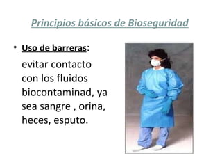 Principios básicos de Bioseguridad Uso de barreras : evitar contacto con los fluidos biocontaminad, ya sea sangre , orina, heces, esputo. 