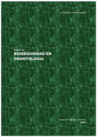 Dr. Eduardo J. Chauca Edwards
Manual de
BIOSEGURIDAD EN
ODONTOLOGIA
Colegio Odontológico del Perú
2004
 