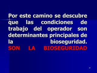Por este camino se descubre
que las condiciones de
trabajo del operador son
determinantes principales de
la            bioseguridad.
SON    LA   BIOSEGURIDAD


                               18
 