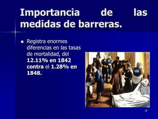 Importancia    de              las
medidas de barreras.
   Registra enormes
    diferencias en las tasas
    de mortalidad, del
    12.11% en 1842
    contra el 1.28% en
    1848.




                                 28
 