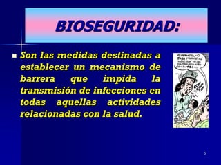 BIOSEGURIDAD:
   Son las medidas destinadas a
    establecer un mecanismo de
    barrera   que    impida    la
    transmisión de infecciones en
    todas aquellas actividades
    relacionadas con la salud.


                                    5
 