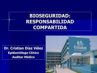 BIOSEGURIDAD:
             RESPONSABILIDAD
               COMPARTIDA



Dr. Cristian Díaz Vélez
  Epidemiólogo Clínico
     Auditor Médico
 