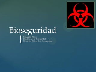 {
Bioseguridad
Conceptos Básicos
Principios de la Bioseguridad
Elementos Básicos de la Bioseguridad
 