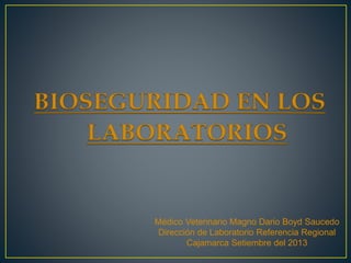 Médico Veterinario Magno Dario Boyd Saucedo
Dirección de Laboratorio Referencia Regional
Cajamarca Setiembre del 2013
 