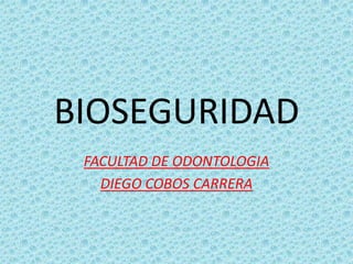 BIOSEGURIDAD
 FACULTAD DE ODONTOLOGIA
   DIEGO COBOS CARRERA
 