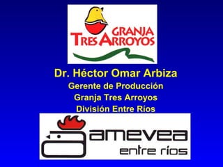 Dr. Héctor Omar Arbiza
Gerente de Producción
Granja Tres Arroyos
División Entre Ríos
 