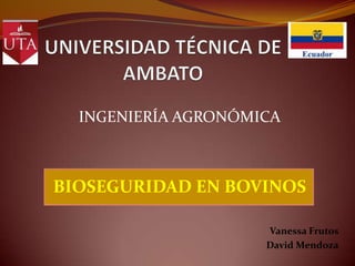 INGENIERÍA AGRONÓMICA

BIOSEGURIDAD EN BOVINOS
Vanessa Frutos
David Mendoza

 