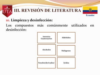 III. REVISIÓN DE LITERATURA
10. Limpieza y desinfección:
Los compuestos más comúnmente utilizados en
desinfección:
Amonios
Cuaternarios

Alcoholes

Fenoles(derivados)

Aldehídos

Halógenos

Ácidos

 