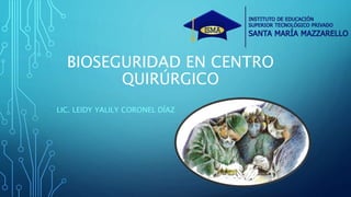 BIOSEGURIDAD EN CENTRO
QUIRÚRGICO
LIC. LEIDY YALILY CORONEL DÍAZ
 