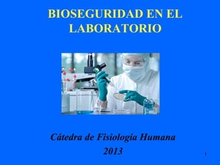 1
BIOSEGURIDAD EN EL
LABORATORIO
Cátedra de Fisiología Humana
2013
 